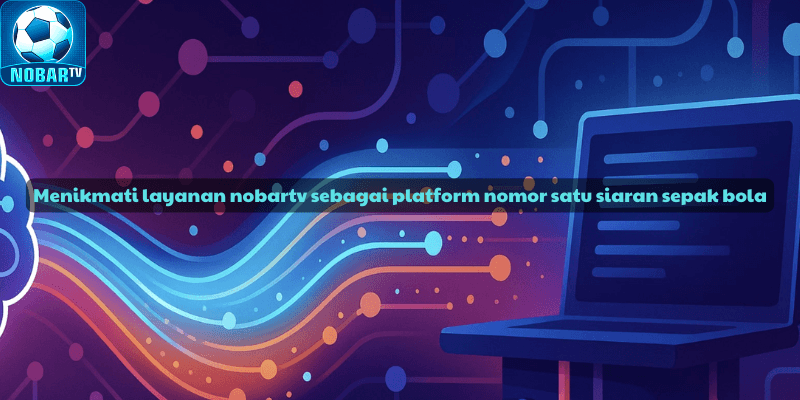 Menikmati layanan nobartv sebagai platform nomor satu siaran sepak bola